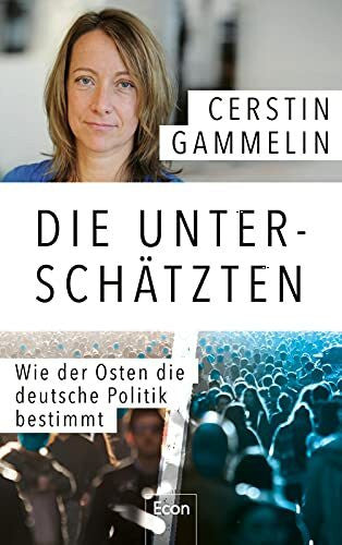 Gammelin, Cerstin Die Unterschätzten: Wie der Osten die deutsche Politik bestimmt | Politische Analyse & persönliche Geschichten: Die Süddeutsche-Journalistin über den Osten als Avantgarde und Angela Merkels Beitrag