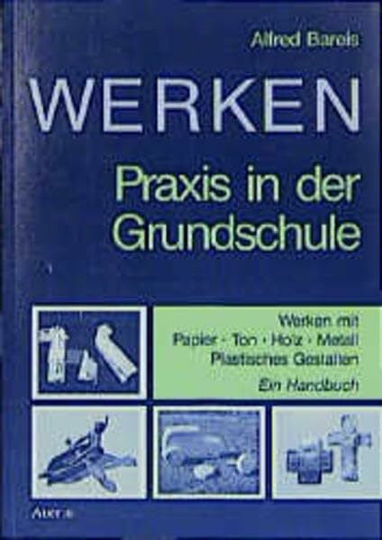 Bareis, Alfred Werken. Praxis in der Grundschule: Werken mit Papier, Ton, Holz, Metall, Plastisches Gestalten. Ein Handbuch: Praxis in der Grundschule. Werken mit ... Mit Unterrichtsbeisp. v. Sabine Stiegelmayr