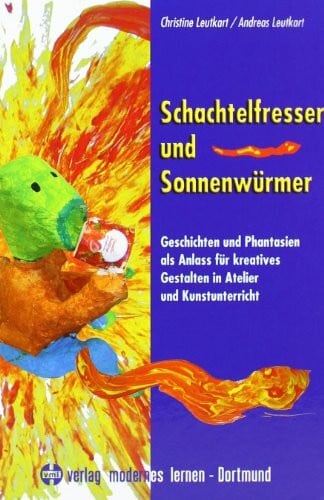 Leutkart, Andreas Schachtelfresser und Sonnenwürmer: Geschichten und Phantasien als Anlass für kreatives Gestalten in Atelier und Kunstunterricht