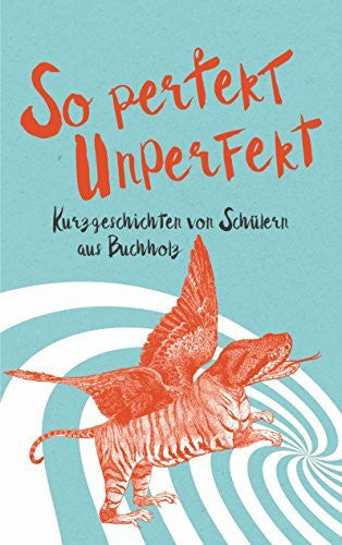 Fantastische Teens So Perfekt Unperfekt: Kurzgeschichten von Schülern aus Buchholz