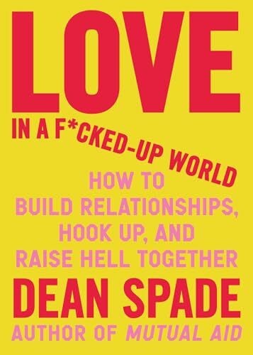 Spade, Dean Love in a F*cked-Up World: How to Build Relationships, Hook Up, and Raise Hell Together