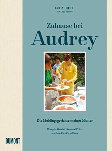 Degen, Heinrich Zuhause bei Audrey: Die Lieblingsgerichte meiner Mutter. Rezepte, Geschichten und Fotos aus dem Familienalbum