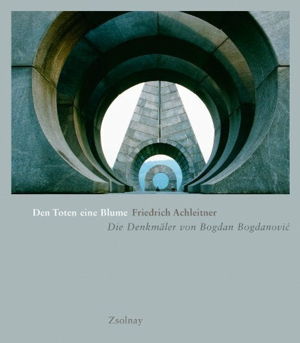 Achleitner, Friedrich Den Toten eine Blume: Die Denkmäler von Bogdan Bogdanovic