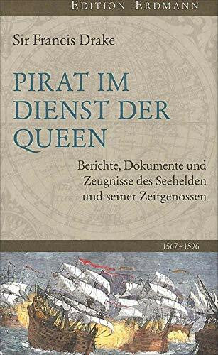 Drake, Frances Pirat im Dienst der Queen: Berichte, Dokumente und Zeugnisse des Seehelden und seiner Zeitgenossen 1567-1596 (Edition Erdmann)