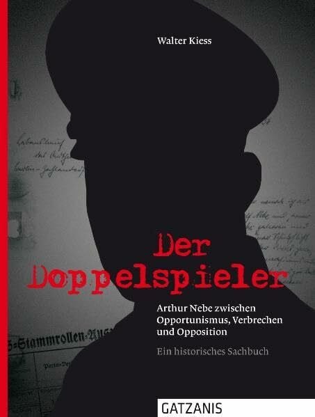 Kiess, Walter Der Doppelspieler: Arthur Nebe zwischen Opportunimus, Verbrechen und Opposition