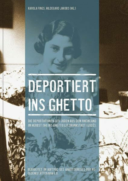 Jakobs, Hildegard Deportiert ins Ghetto: Die Deportationen der Juden aus dem Rheinland im Herbst 1941 ins Ghetto Litzmannstadt (Lodz)