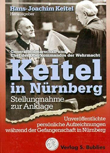 Keitel, Wilhelm Keitel in Nürnberg: Generalfeldmarschall und Chef des Oberkommandos der Deutschen Wehrmacht Wilhelm Keitel - Seine Stellungnahme zu verschiedenen Anklagepunkten im Nürnberger Prozeß
