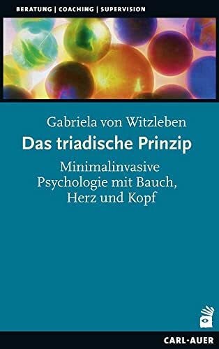 von Witzleben, Gabriela Das triadische Prinzip: Minimalinvasive Psychologie mit Bauch, Herz und Kopf (Beratung, Coaching, Supervision)