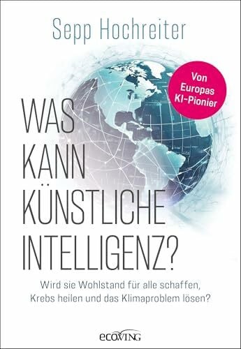 Hochreiter, Sepp Was kann künstliche Intelligenz?: Wird sie Wohlstand für alle schaffen, Krebs heilen und das Klimaproblem lösen?