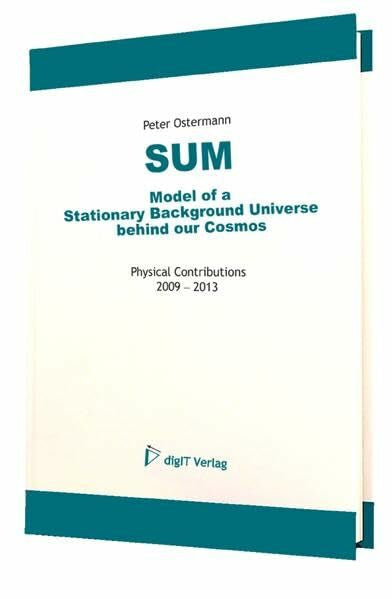 Ostermann, Peter SUM - Model of a Stationary Background Universe Behind Our Cosmos: Physical Contributions 2009-2013