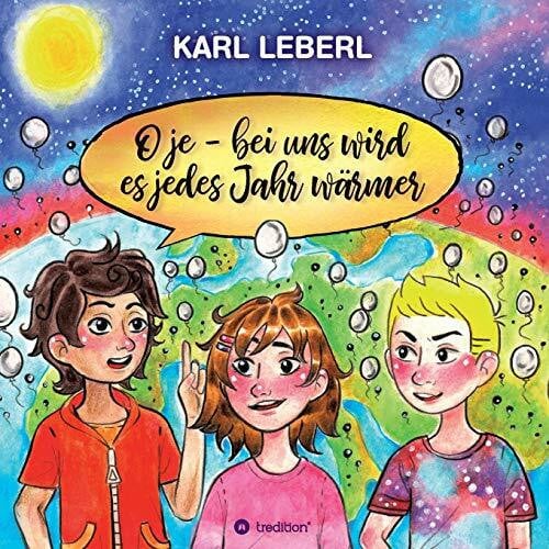 Leberl, Karl O je - bei uns wird es jedes Jahr wärmer: Anton,Leo und Clara möchten wissen warum