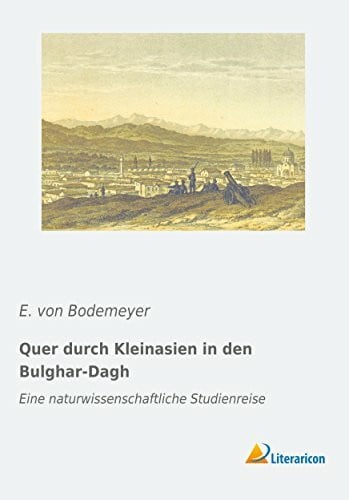 Bodemeyer, E. von Quer durch Kleinasien in den Bulghar-Dagh: Eine naturwissenschaftliche Studienreise