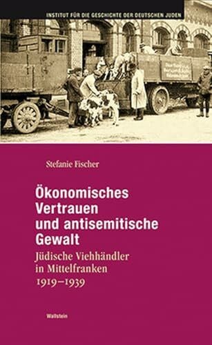Fischer, Stefanie Ökonomisches Vertrauen und antisemitische Gewalt: Jüdische Viehhändler in Mittelfranken 1919-1939 (Hamburger Beiträge zur Geschichte der deutschen Juden)