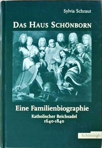 Schraut, Sylvia Das Haus Schönborn - eine Familienbiographie: Katholischer Reichsadel 1640-1840