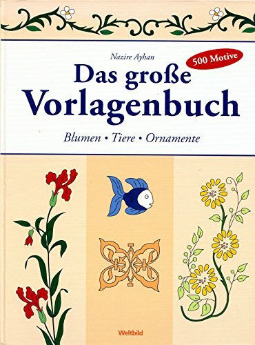 Nazire Ayhan Das große Vorlagenbuch. Blumen - Tiere- Ornamente. 500 Motive