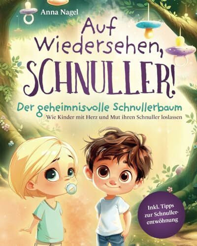 Nagel, Anna Auf Wiedersehen, Schnuller! Der geheimnisvolle Schnullerbaum - Wie Kinder mit Herz und Mut ihren Schnuller loslassen inkl. Tipps zur Schnullerentwöhnung