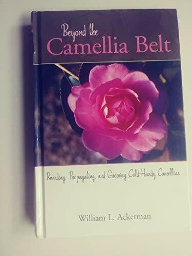 Ackerman, William L., Ph.D. Beyond the Camellia Belt: Breeding, Propagationg, and Growing Cold-Hardy Camellias