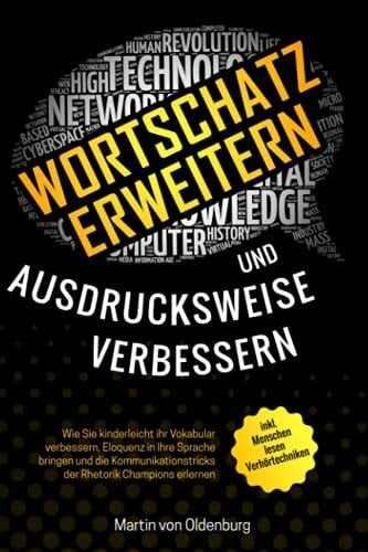 von Oldenburg, Martin Wortschatz erweitern und Ausdrucksweise verbessern: Wie Sie kinderleicht ihr Vokabular verbessern, Eloquenz in Ihre Sprache bringen und die Kommunikationstricks der Rhetorik Champions erlernen