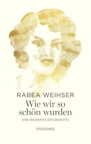 Weihser, Rabea Wie wir so schön wurden: Eine Biografie des Gesichts