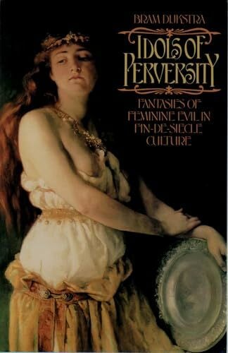 DIJKSTRA, Bram IDOLS OF PERVERSITY: Fantasies of Feminine Evil in Fin-de-Siècle Culture (Oxford Paperbacks): Fantasies of Feminine Evil in Fin-de-Siecle Culture