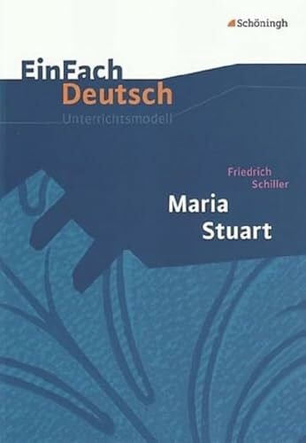 Friedl, Gerhard EinFach Deutsch Unterrichtsmodelle: Friedrich Schiller: Maria Stuart: Gymnasiale Oberstufe