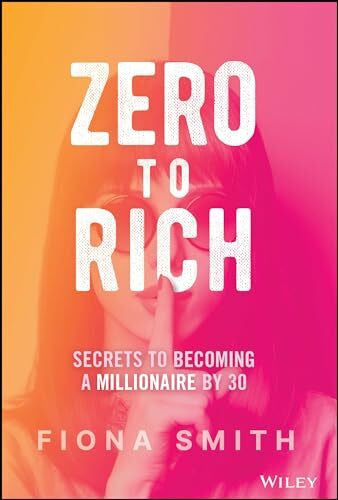 Smith, Fiona Zero to Rich: Secrets to Becoming a Millionaire by 30