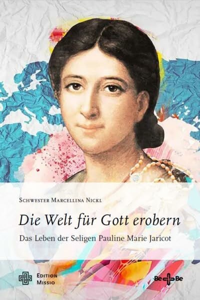 Nickl, Schwester Marcellina Die Welt für Gott erobern: Das Leben der Seligen Pauline Marie Jaricot