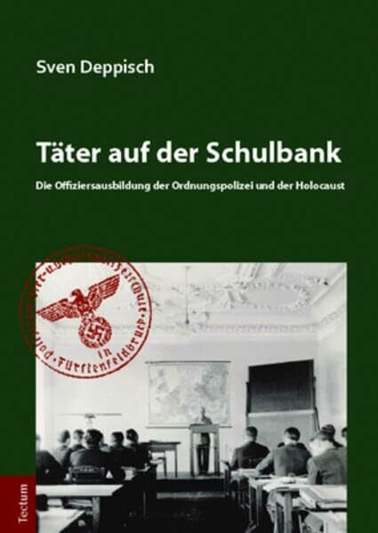 Deppisch, Sven Täter auf der Schulbank: Die Offiziersausbildung der Ordnungspolizei und der Holocaust