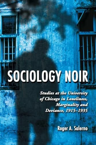 Salerno, Roger A. Sociology Noir: Studies at the University of Chicago in Loneliness, Marginality and Deviance, 1915-1935