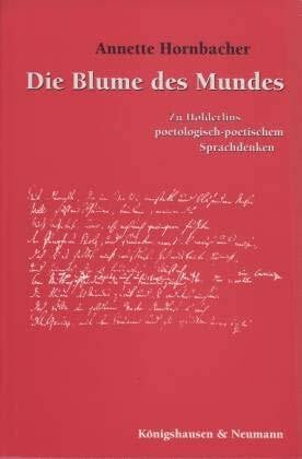 Hornbacher, Annette Die Blume des Mundes: Zu Hölderlins poetologisch-poetischem Sprachdenken (Traditionserkenntnis und Zeitkritik / Philosophische Korrekturen)