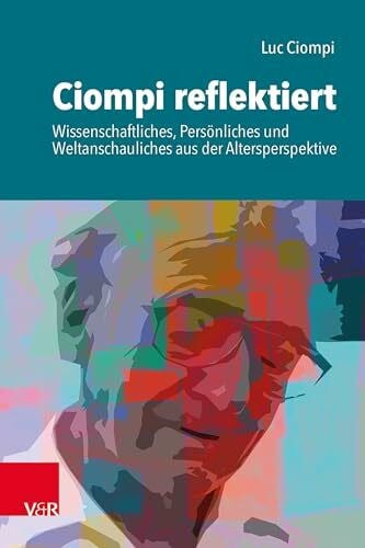 Ciompi, Prof. Dr. Luc Ciompi reflektiert: Wissenschaftliches, Persönliches und Weltanschauliches aus der Altersperspektive