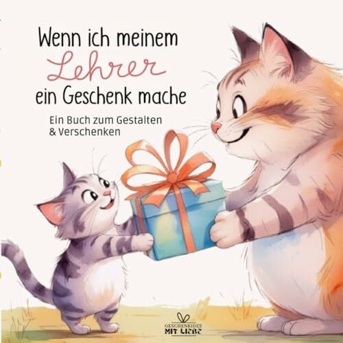 mit Liebe, Geschenkidee Wenn ich meinem Lehrer ein Geschenk mache: Ein kreatives Mitmachbuch zum Gestalten, Verschenken und Danke sagen | für Kinder ab 7 Jahren | besonderes Lehrergeschenk