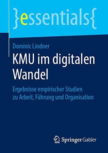 Lindner, Dominic KMU im digitalen Wandel: Ergebnisse empirischer Studien zu Arbeit, Führung und Organisation (essentials)