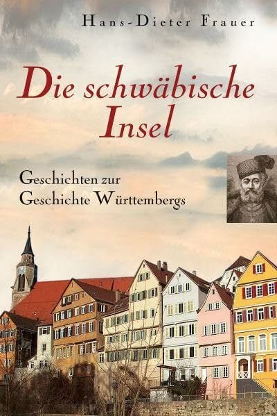 Frauer, Hans D Die schwäbische Insel: Das fromme Zucht-Haus Württemberg - Geschichten zur Geschichte