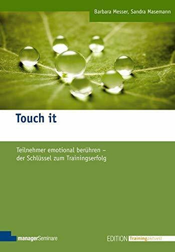 Barbara Messer Touch it: Teilnehmer emotional berühren - der Schlüssel zum Trainingserfolg (Edition Training aktuell)