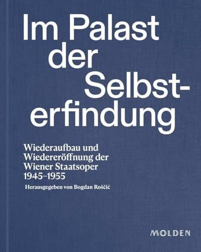 Roščić, Bogdan Im Palast der Selbsterfindung: Wiederaufbau und Wiedereröffnung der Wiener Staatsoper 1945–1955