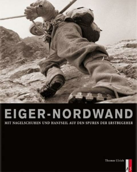 Ulrich, Thomas Eiger-Nordwand. Mit Nagelschuhen und Hanfseil auf den Spuren der Erstbegeher.