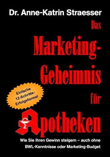 Straesser, Anne-Katrin Das Marketing-Geheimnis für Apotheken: Wie Sie in 12 einfachen Schritten Ihren Umsatz steigern - auch ohne BWL-Studium oder Marketing-Budget