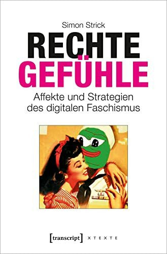 Simon Strick Rechte Gefühle: Affekte und Strategien des digitalen Faschismus (X-Texte zu Kultur und Gesellschaft)