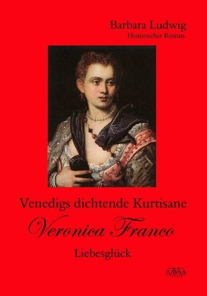 Ludwig, Barbara Venedigs dichtende Kurtisane Veronica Franco: Liebesglück