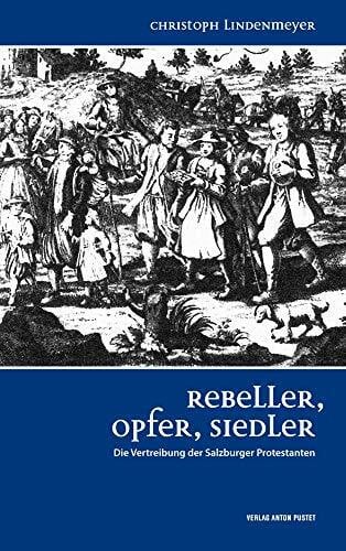 Lindenmeyer, Christoph Rebeller, Opfer, Siedler: Die Vertreibung der Salzburger Protestanten