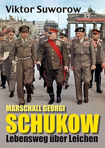 Suworow, Viktor Marschall Schukow: Lebensweg über Leichen: Lebensweg über Leichen. Kriegstreiber Stalins, 'Befreier' von Berlin, Held der Sowjetunion