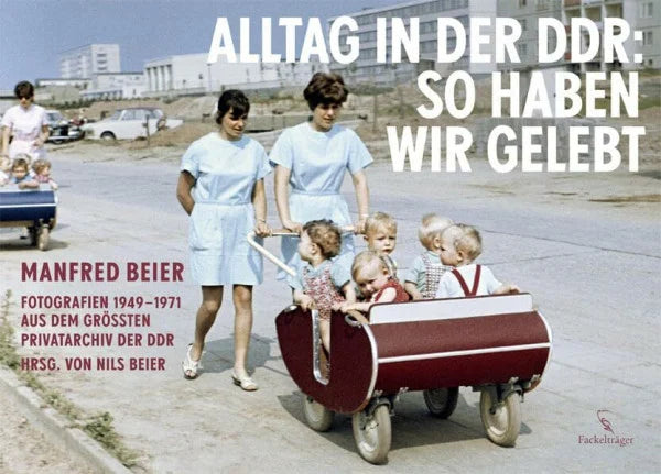 Beier, Nils Alltag in der DDR: So haben wir gelebt: Manfred Beier Fotografien aus dem größten Privatarchiv der DDR. 1949-1971