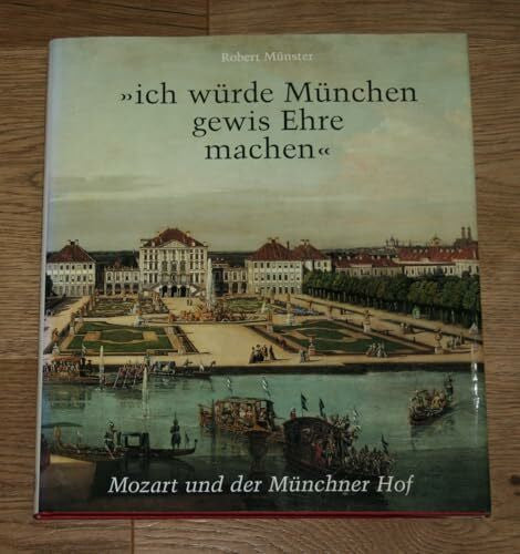 Friedrich, Heinz 'ich würde München gewis Ehre machen': Mozart und der Kurfürstliche Hof zu München