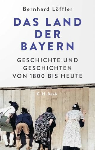 Löffler, Bernhard Das Land der Bayern: Geschichte und Geschichten von 1800 bis heute