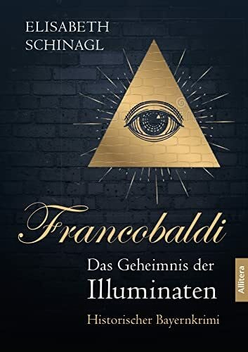 Elisabeth Schinagl Francobaldi. Das Geheimnis der Illuminaten: Historischer Bayernkrimi