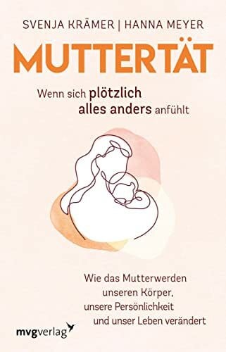 Hanna Meyer Muttertät – Wenn sich plötzlich alles anders anfühlt: Wie das Mutterwerden unseren Körper, unsere Persönlichkeit und unser Leben verändert