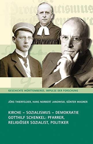 Württembergischer Geschichts- und Altertumsverein Kirche - Sozialismus - Demokratie: Gotthilf Schenkel - Pfarrer, Religiöser Sozialist, Politiker (Geschichte Württembergs: Impulse der Forschung, 3, Band 3)