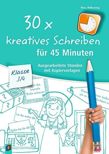 Wilkening, Nina 30 x kreatives Schreiben für 45 Minuten – Klasse 3/4: Ausgearbeitete Stunden mit Kopiervorlagen