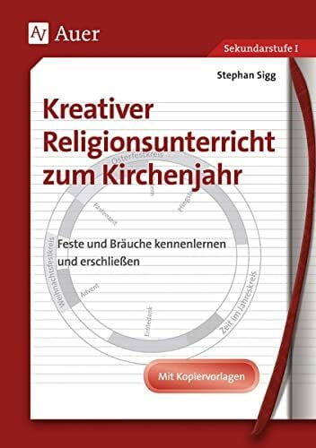 Sigg, Stephan Kreativer Religionsunterricht zum Kirchenjahr: Entstehung, Bedeutung und Brauchtum kreativ erarbeiten, Mit Kopiervorlagen (5. bis 10. Klasse): Feste ... Mit Kopiervorlagen (5. bis 10. Klasse)